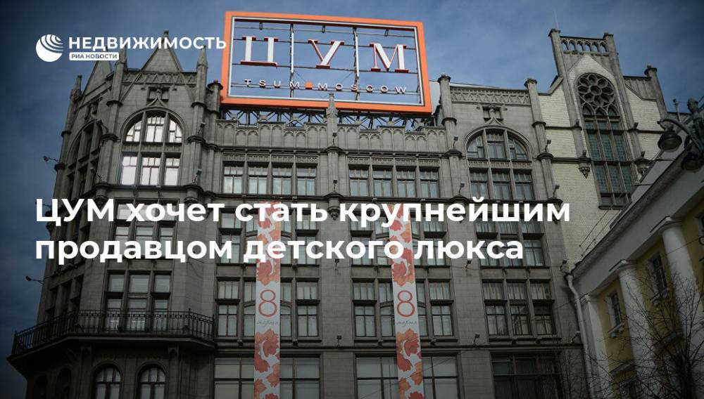 ЦУМ хочет стать крупнейшим продавцом детского люкса - realty.ria.ru - Москва