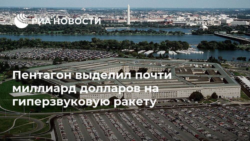 Lockheed Martin - Пентагон выделил почти миллиард долларов на гиперзвуковую ракету - ria.ru - Москва - Россия - США - шт. Калифорния