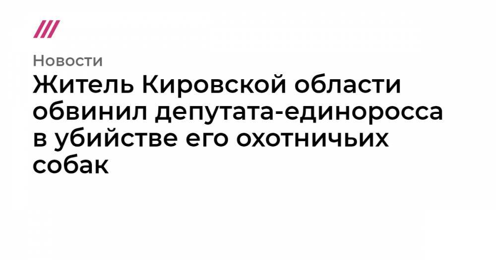 Житель Кировской области обвинил депутата-единоросса в убийстве его охотничьих собак - tvrain.ru