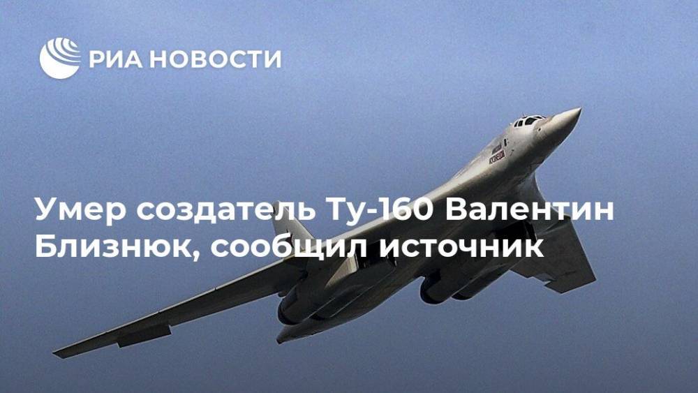 Умер создатель Ту-160 Валентин Близнюк, сообщил источник - ria.ru - Москва - Россия