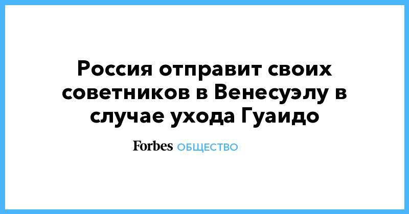 Николас Мадуро - Сергей Сторчак - Россия отправит своих советников в Венесуэлу в случае ухода Гуаидо - forbes.ru - Россия - США - Венесуэла