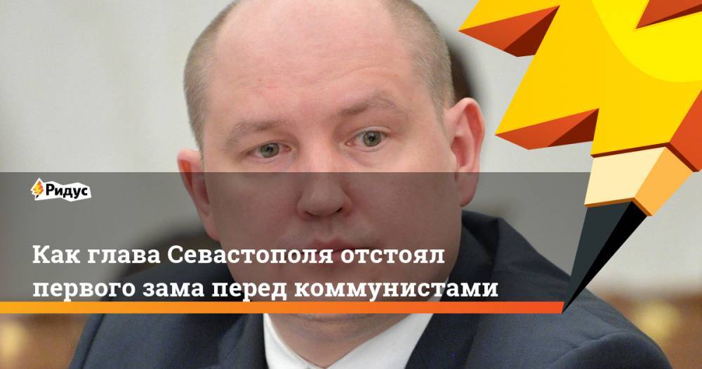 Михаил Развожаев - Как глава Севастополя отстоял первого зама перед коммунистами - ridus.ru - Россия - Севастополь