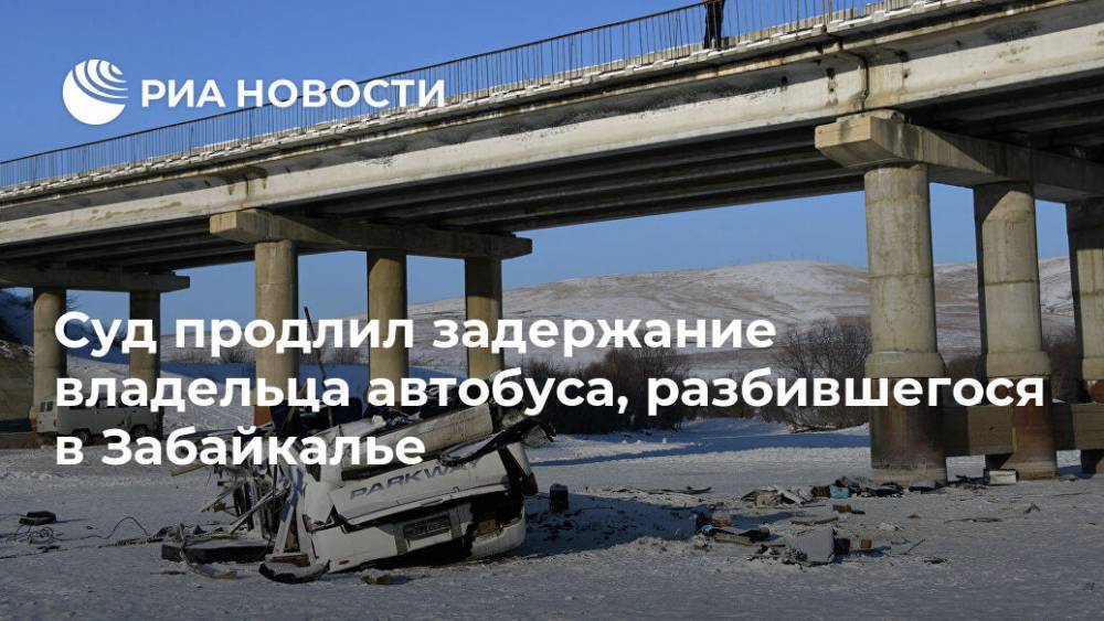 Суд продлил задержание владельца автобуса, разбившегося в Забайкалье - ria.ru - Чита