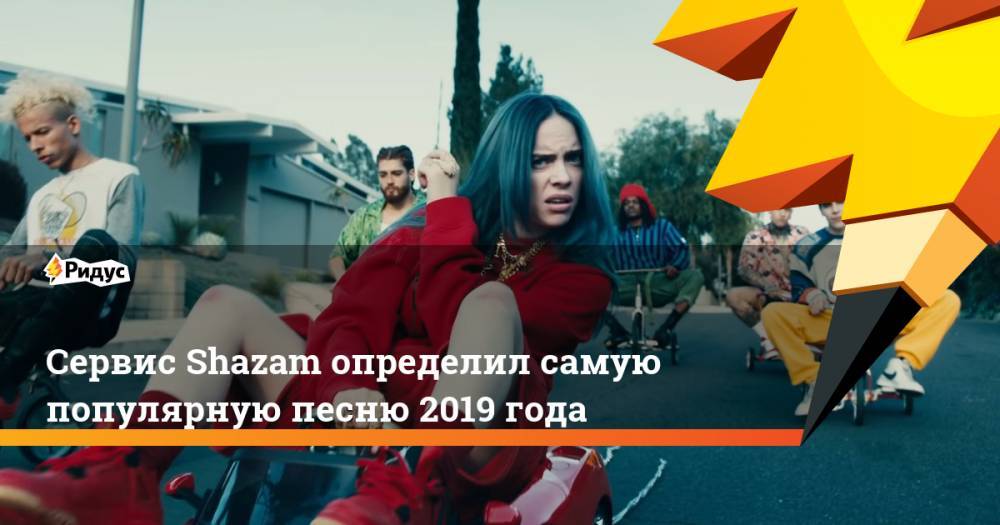 Вильям Айлиш - Сервис Shazam определил самую популярную песню 2019 года - ridus.ru - США - Шотландия