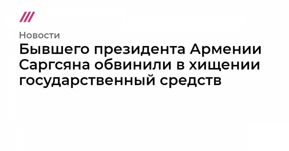 Серж Саргсян - Бывшего президента Армении Саргсяна обвинили в хищении государственный средств - tvrain.ru - Армения