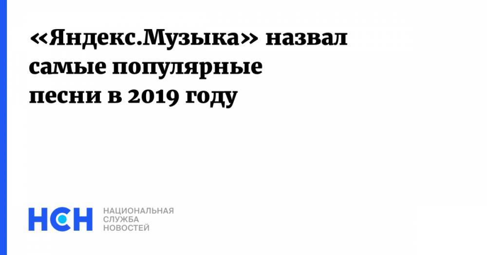 Вильям Айлиш - «Яндекс.Музыка» назвал самые популярные песни в 2019 году - nsn.fm - США