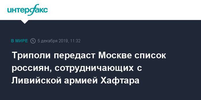 Триполи передаст Москве список россиян, сотрудничающих с Ливийской армией Хафтара - interfax.ru - Москва - Ливия