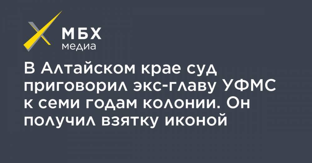 Александр Жданов - В Алтайском крае суд приговорил экс-главу УФМС к семи годам колонии. Он получил взятку иконой - mbk.news - Барнаул