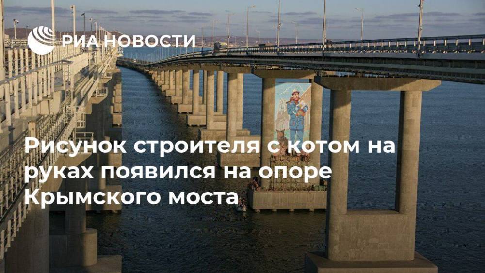 Рисунок строителя с котом на руках появился на опоре Крымского моста - ria.ru - Симферополь