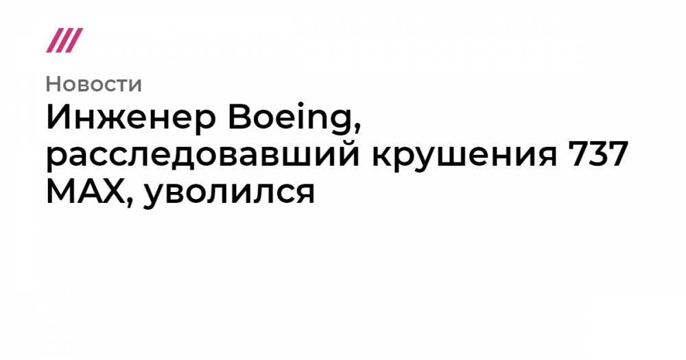 Инженер Boeing, расследовавший крушения 737 MAX, уволился - tvrain.ru - Индонезия - Эфиопия