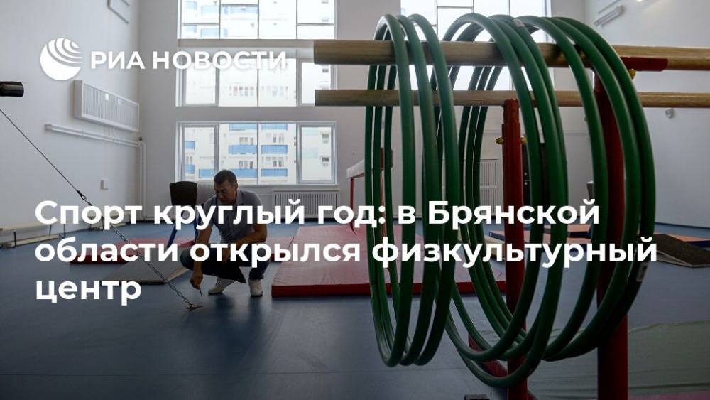Спорт круглый год: в Брянской области открылся физкультурный центр - ria.ru - Москва - Брянская обл.