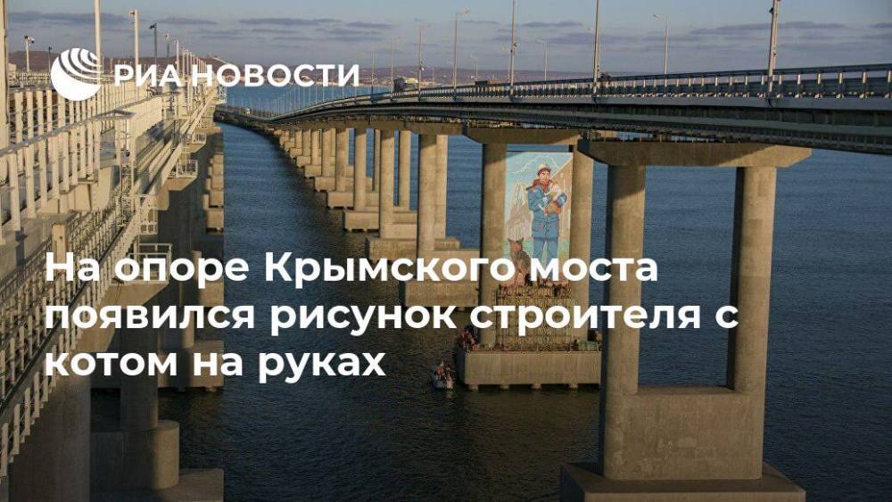 На опоре Крымского моста появился рисунок строителя с котом на руках - ria.ru - Симферополь