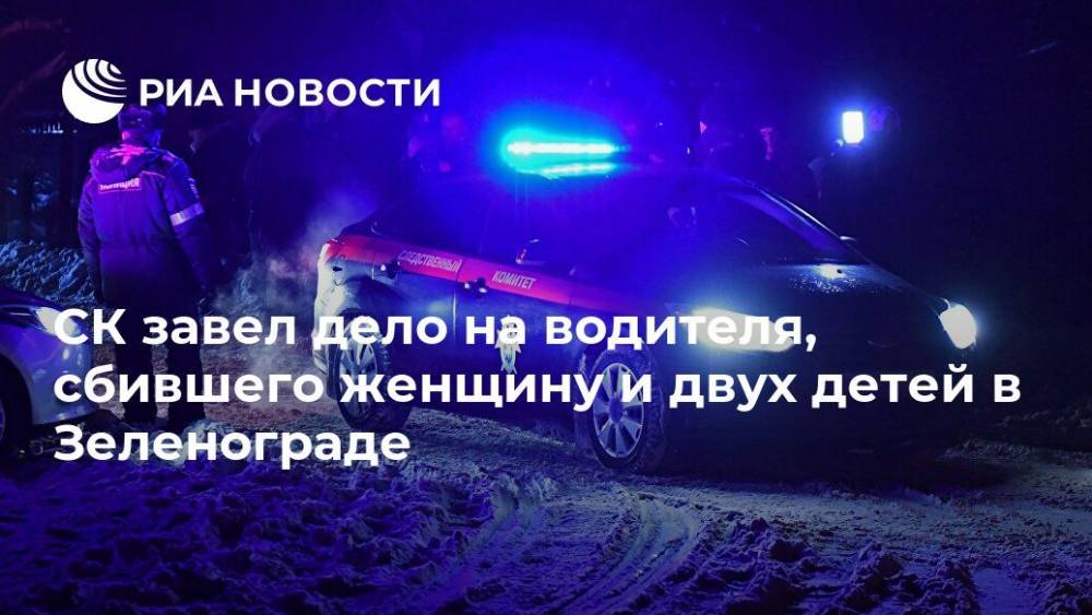 СК завел дело на водителя, сбившего женщину и двух детей в Зеленограде - ria.ru - Москва - Россия - Зеленоград