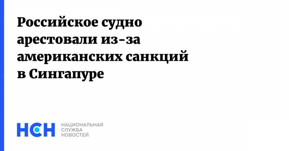 Российское судно арестовали из-за американских санкций в Сингапуре - nsn.fm - США - Севастополь - Сингапур - Республика Сингапур