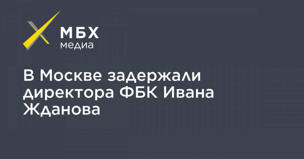 Алексей Навальный - Иван Жданов - В Москве задержали директора ФБК Ивана Жданова - mbk.news - Москва