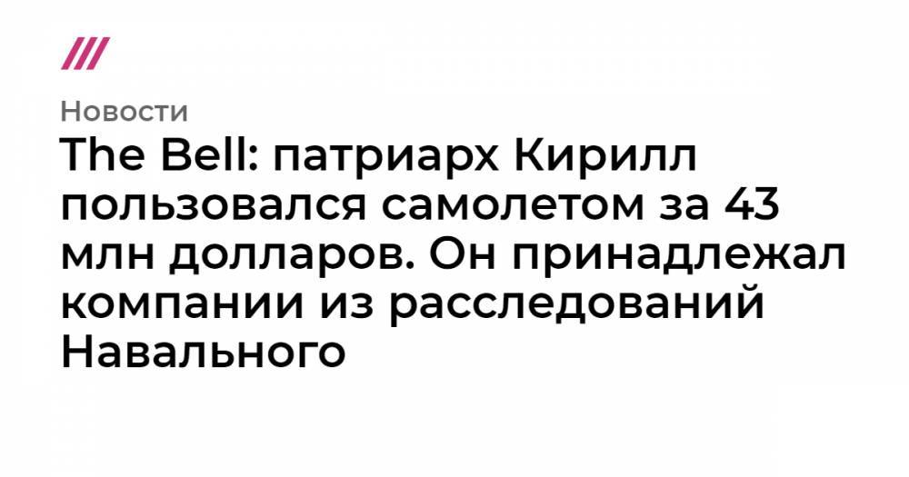 Светлана Медведева - The Bell: патриарх Кирилл пользовался самолетом за 43 млн долларов. Он принадлежал компании из расследований Навального - tvrain.ru - Россия - Сан Марино