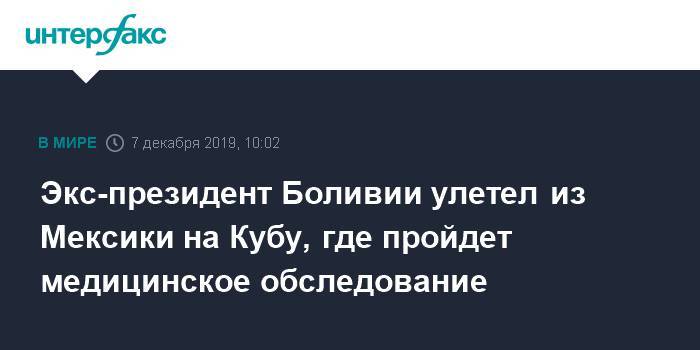 Эво Моралес - Экс-президент Боливии улетел из Мексики на Кубу, где пройдет медицинское обследование - interfax.ru - Москва - Мексика - Куба - Боливия