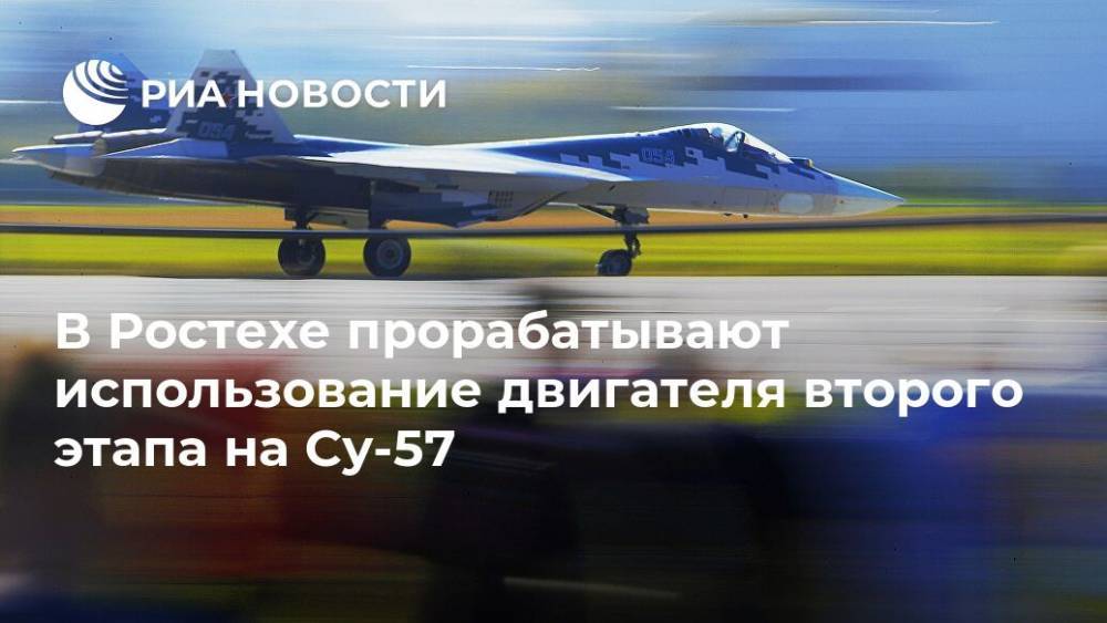 В Ростехе прорабатывают использование двигателя второго этапа на Су-57 - ria.ru - Россия - США - Рыбинск