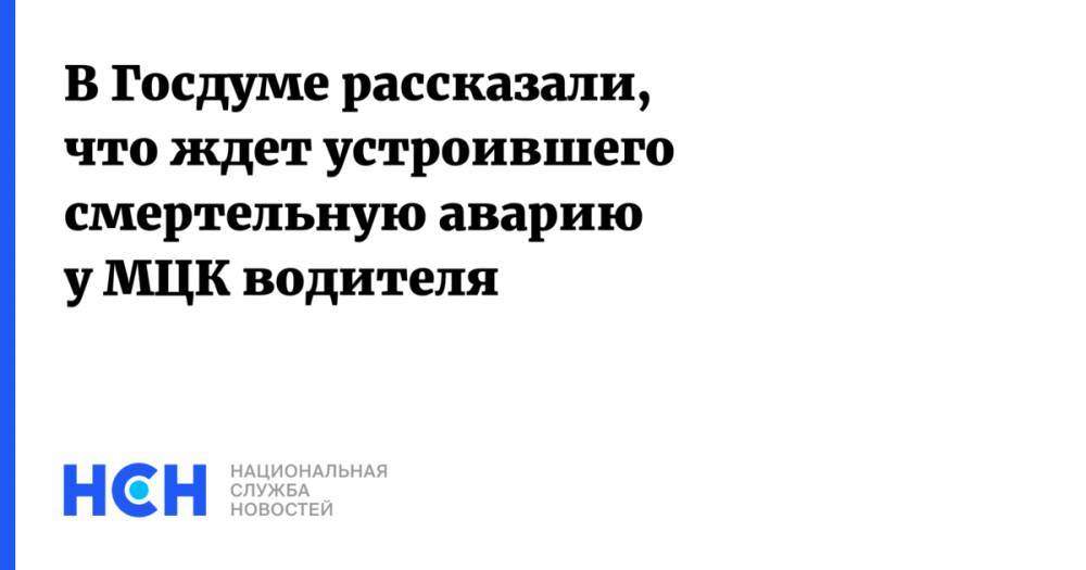 Вячеслав Лысаков - В Госдуме рассказали, что ждет устроившего смертельную аварию у МЦК водителя - nsn.fm - Москва