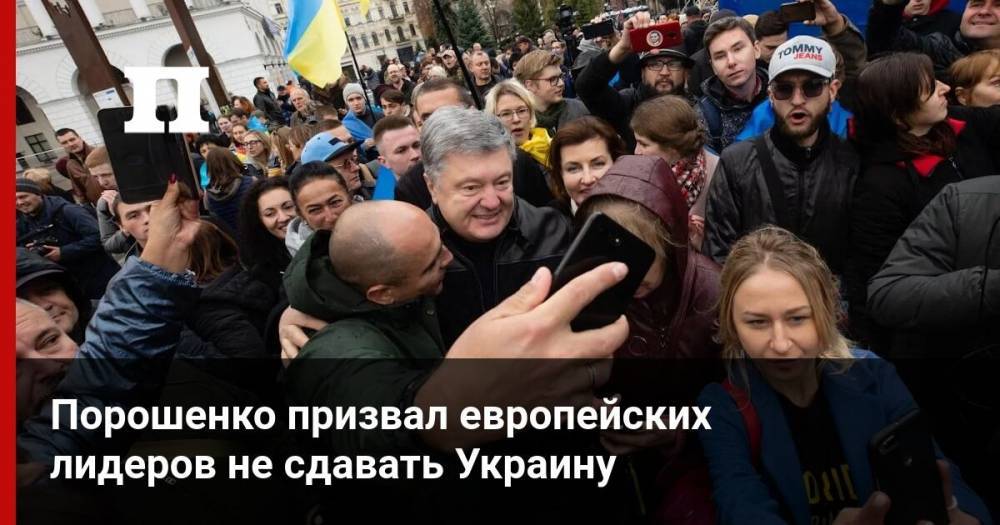 Владимир Зеленский - Петр Порошенко - Порошенко призвал европейских лидеров не сдавать Украину - profile.ru - Украина