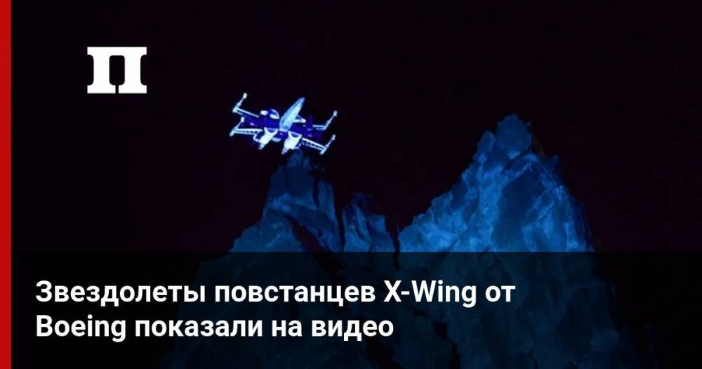 Звездолеты повстанцев X-Wing от Boeing показали на видео - profile.ru - шт.Флорида