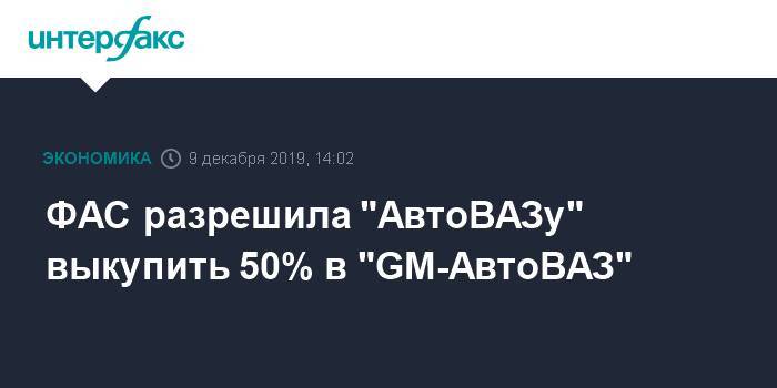 ФАС разрешила "АвтоВАЗу" выкупить 50% в "GM-АвтоВАЗ" - interfax.ru - Москва - США