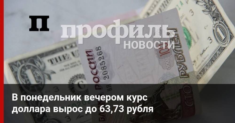 В понедельник вечером курс доллара вырос до 63,73 рубля - profile.ru - США