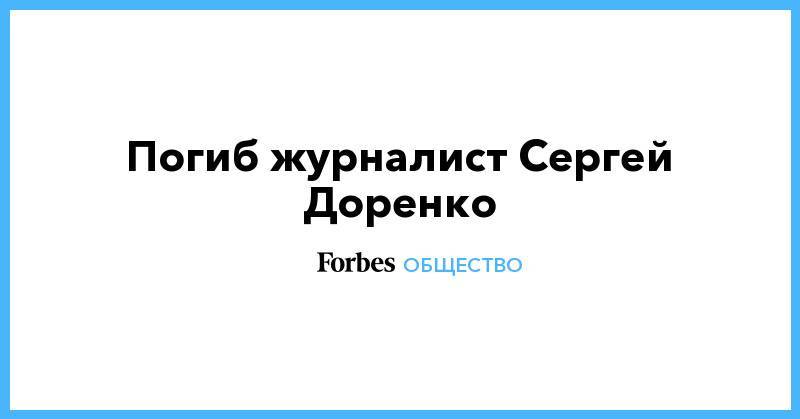 Алексей Венедиктов - Сергей Доренко - Погиб журналист Сергей Доренко - forbes.ru - Москва