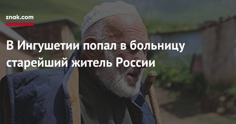 Юнус-Бек Евкуров - В&nbsp;Ингушетии попал в&nbsp;больницу старейший житель России - znak.com - Россия - респ. Ингушетия