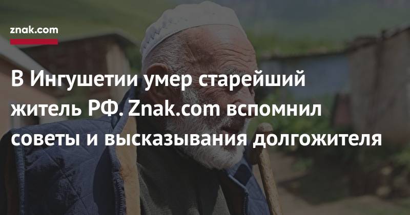 Юнус-Бек Евкуров - В&nbsp;Ингушетии умер старейший житель&nbsp;РФ. Znak.com вспомнил советы и&nbsp;высказывания долгожителя - znak.com - Россия - респ. Ингушетия