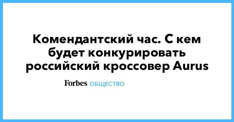 Денис Мантуров - Комендантский час.  С кем будет конкурировать российский кроссовер Aurus - forbes.ru - Россия
