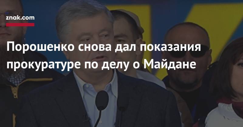 Петр Порошенко - Порошенко снова дал показания прокуратуре по делу о Майдане - znak.com - Украина