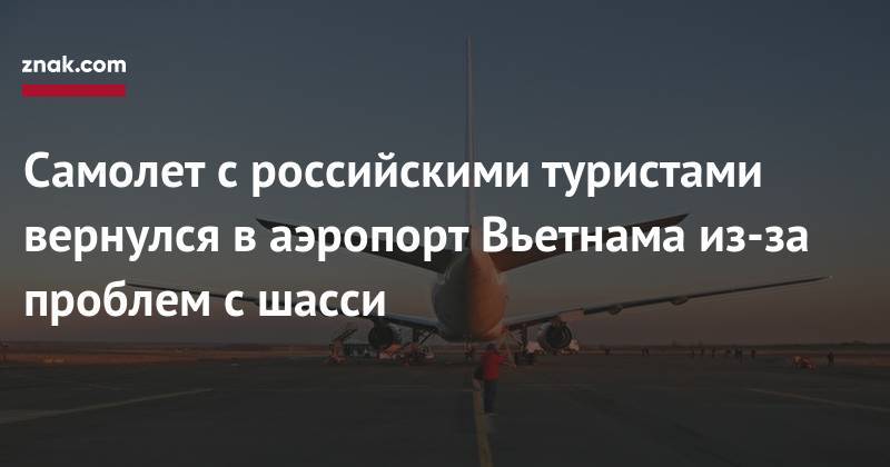 Самолет с&nbsp;российскими туристами вернулся в&nbsp;аэропорт Вьетнама из-за проблем с&nbsp;шасси - znak.com - Вьетнам
