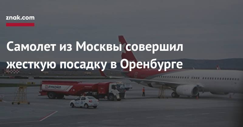 Самолет из&nbsp;Москвы совершил жесткую посадку в&nbsp;Оренбурге - znak.com - Москва - Оренбург