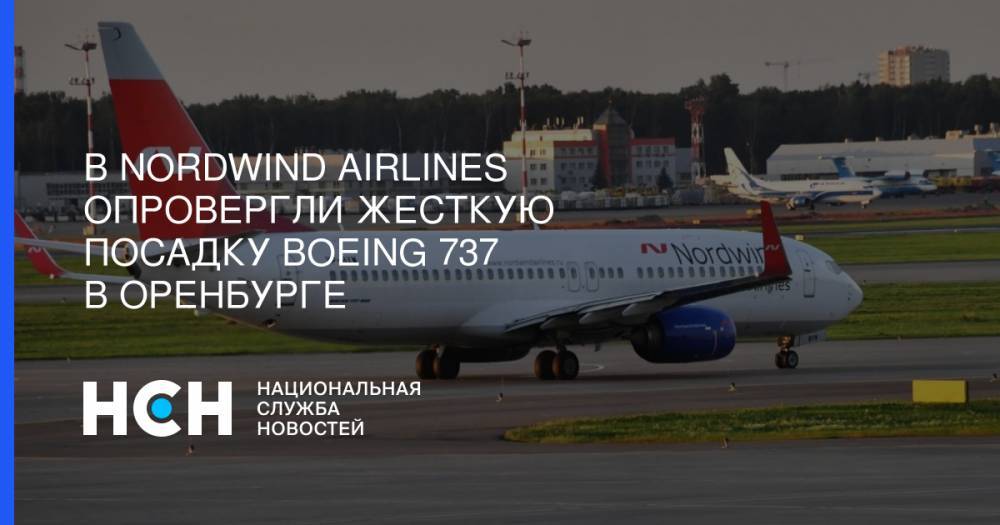 В Nordwind Airlines опровергли жесткую посадку Boeing 737 в Оренбурге - nsn.fm - Москва - Оренбург - Мурманск
