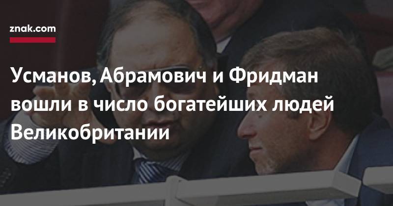 Алишер Усманов - Михаил Фридман - Роман Абрамович - Усманов, Абрамович и&nbsp;Фридман вошли в&nbsp;число богатейших людей Великобритании - znak.com - Россия - Англия