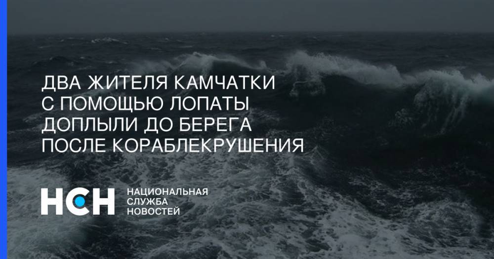 Двa жителя Кaмчaтки с помощью лопаты доплыли до берега после кораблекрушения - nsn.fm - Камчатский край - Петропавловск-Камчатский - Камчатск