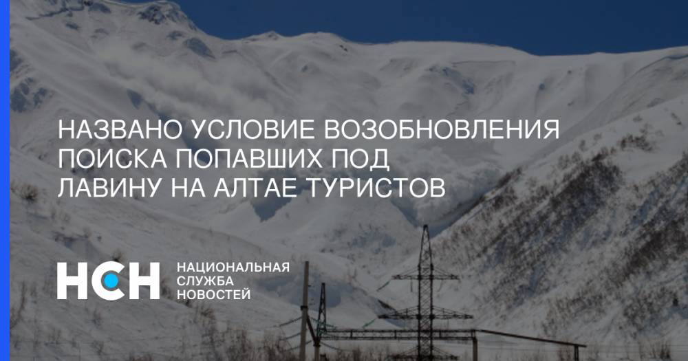 Названо условие возобновления поиска попавших под лавину на Алтае туристов - nsn.fm - респ. Алтай