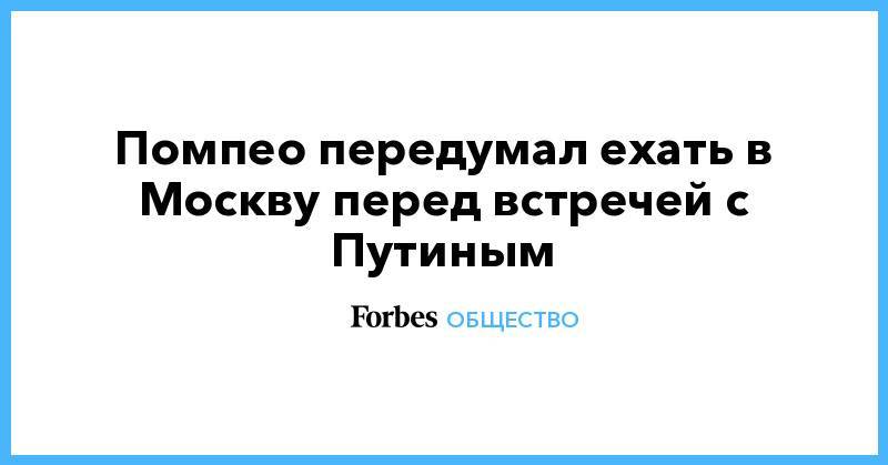 Владимир Путин - Сергей Лавров - Майк Помпео - Помпео передумал ехать в Москву перед встречей с Путиным - forbes.ru - Москва - Россия - США - Сочи - Иран - Брюссель