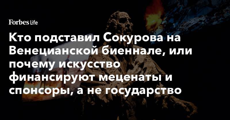 Леонид Михельсон - Зельфира Трегулова - Кто подставил Сокурова на Венецианской биеннале, или почему искусство финансируют меценаты и спонсоры, а не государство - forbes.ru