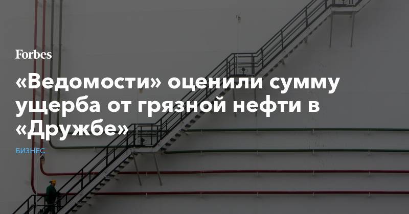 Дмитрий Маринченко - «Ведомости» оценили сумму ущерба от грязной нефти в «Дружбе» - forbes.ru - Россия - Белоруссия