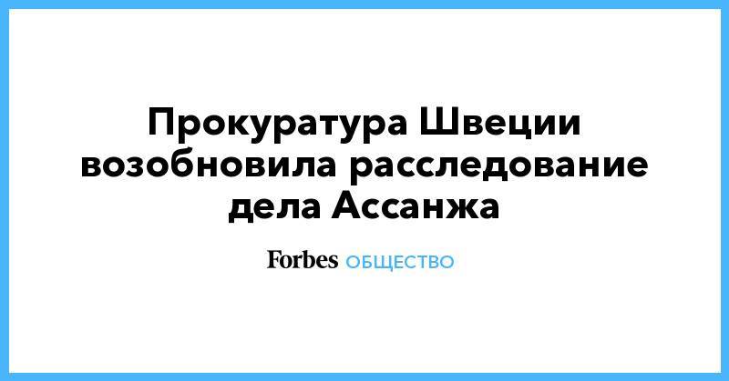 Джулиан Ассанж - Прокуратура Швеции возобновила расследование дела Ассанжа - forbes.ru - Англия - Швеция