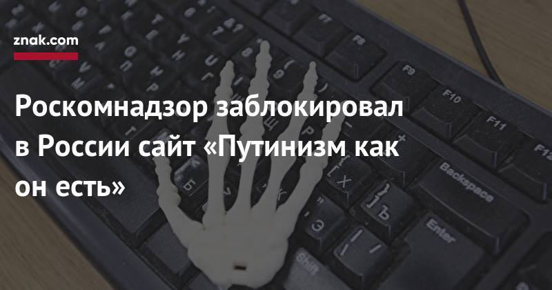Сергей Михайлов - Роскомнадзор заблокировал в&nbsp;России сайт «Путинизм как он&nbsp;есть» - znak.com - Россия