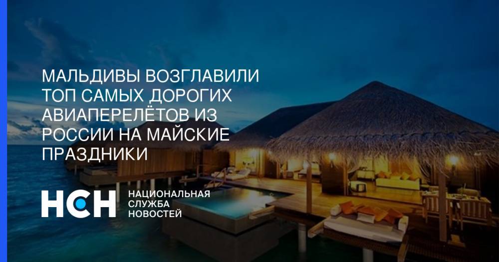 Мальдивы возглавили топ самых дорогих авиаперелётов из России на майские праздники - nsn.fm - Москва - Россия - Англия - Санкт-Петербург - Сочи - Краснодар - Симферополь - Лондон - Париж - Махачкала - Мальдивы - Казань - Тбилиси - Таиланд - Ереван - Стамбул - Прага