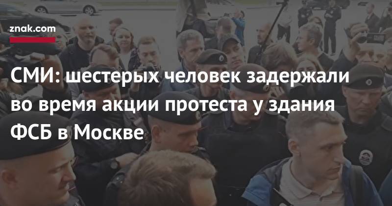 Лев Пономарев - Азат Мифтахов - СМИ: шестерых человек задержали во&nbsp;время акции протеста у&nbsp;здания ФСБ в&nbsp;Москве - znak.com - Москва - Россия