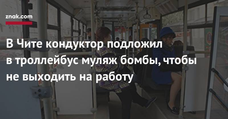 В&nbsp;Чите кондуктор подложил в&nbsp;троллейбус муляж бомбы, чтобы не&nbsp;выходить на&nbsp;работу - znak.com - Россия - Забайкальский край - Чита