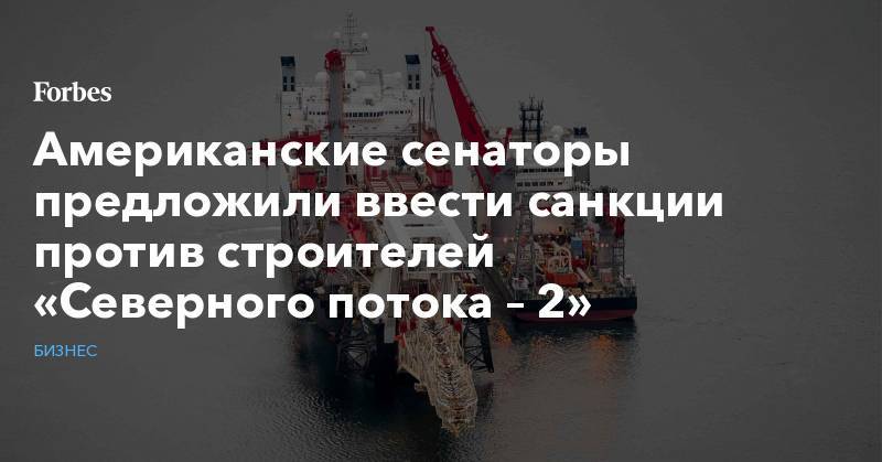 Джин Шахин - Тед Круз - Американские сенаторы предложили ввести санкции против строителей «Северного потока – 2» - forbes.ru - Россия - США - Иран