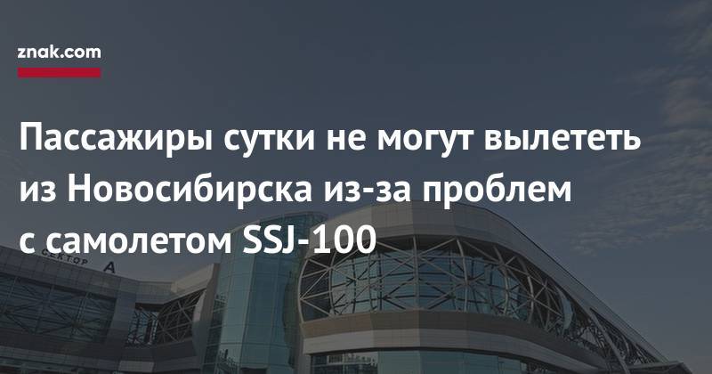 Пассажиры сутки не&nbsp;могут вылететь из&nbsp;Новосибирска из-за проблем с&nbsp;самолетом SSJ-100 - znak.com - Новосибирск - Ростов-На-Дону