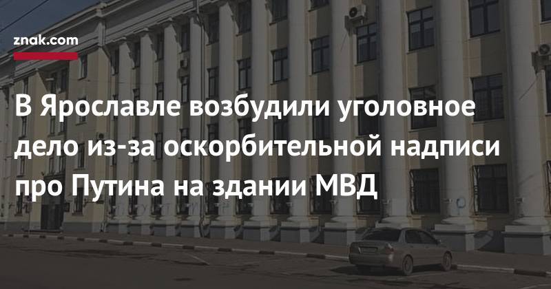 Павел Чиков - В&nbsp;Ярославле возбудили уголовное дело из-за оскорбительной надписи про&nbsp;Путина на&nbsp;здании МВД - znak.com - Ярославль
