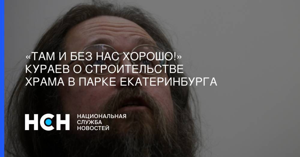Евгений Куйвашев - «Там и без нас хорошо!» Кураев о строительстве храма в парке Екатеринбурга - nsn.fm - Екатеринбург - Свердловская обл.